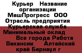 Курьер › Название организации ­ МашПрогресс, ООО › Отрасль предприятия ­ Курьерская служба › Минимальный оклад ­ 25 000 - Все города Работа » Вакансии   . Алтайский край,Барнаул г.